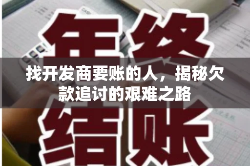找开发商要账的人，揭秘欠款追讨的艰难之路