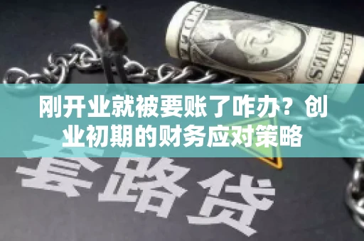 刚开业就被要账了咋办？创业初期的财务应对策略