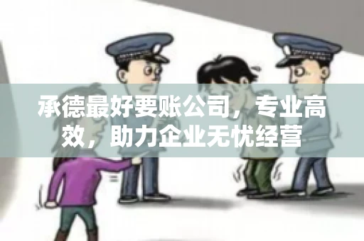 承德最好要账公司，专业高效，助力企业无忧经营