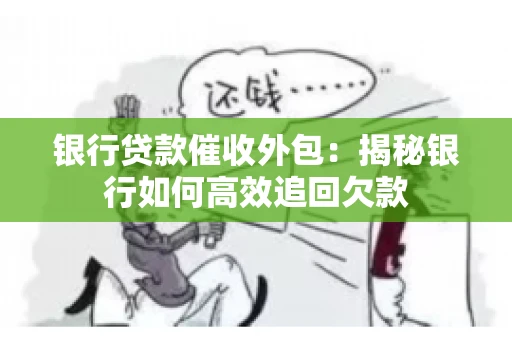 银行贷款催收外包：揭秘银行如何高效追回欠款