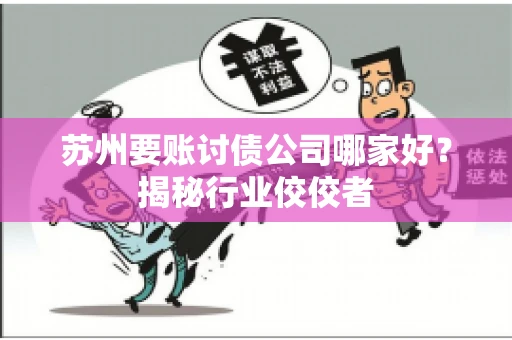 苏州要账讨债公司哪家好？揭秘行业佼佼者