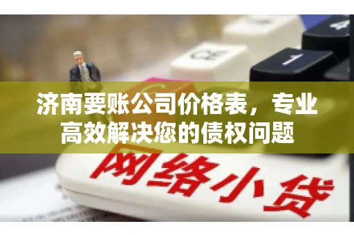 济南要账公司价格表，专业高效解决您的债权问题