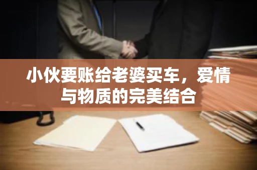 小伙要账给老婆买车，爱情与物质的完美结合