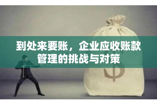 到处来要账，企业应收账款管理的挑战与对策