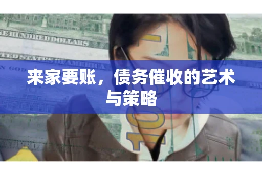 来家要账，债务催收的艺术与策略