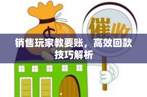 销售玩家教要账，高效回款技巧解析