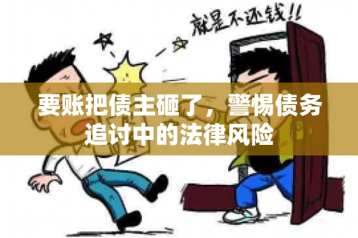 要账把债主砸了，警惕债务追讨中的法律风险