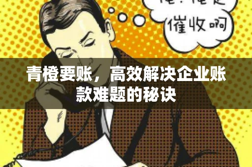 青橙要账，高效解决企业账款难题的秘诀