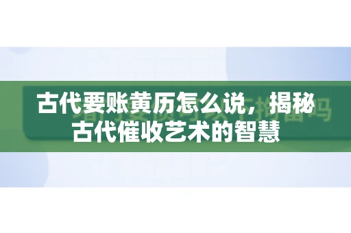 古代要账黄历怎么说，揭秘古代催收艺术的智慧
