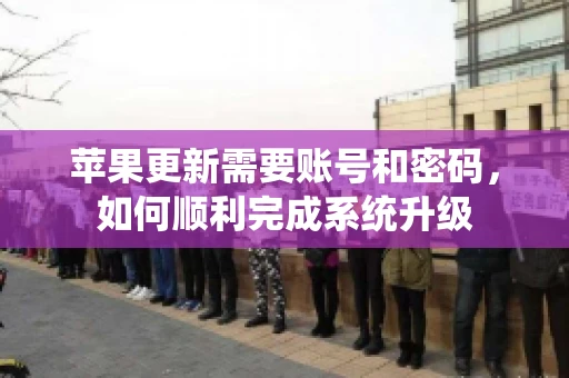 苹果更新需要账号和密码，如何顺利完成系统升级