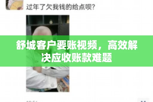 舒城客户要账视频，高效解决应收账款难题