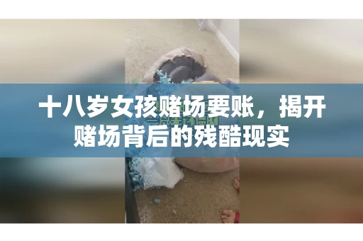十八岁女孩赌场要账，揭开赌场背后的残酷现实