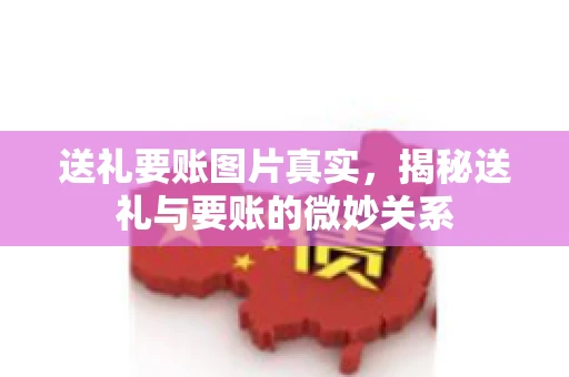 送礼要账图片真实，揭秘送礼与要账的微妙关系