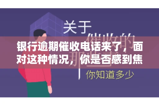 银行逾期催收电话来了，面对这种情况，你是否感到焦虑和无助？别担心，今天我们就来聊聊这个话题，帮你了解银行逾期催收的相关知识，教你如何应对。