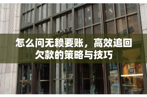 怎么问无赖要账，高效追回欠款的策略与技巧