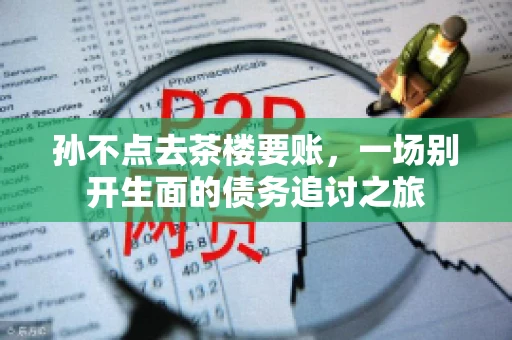 孙不点去茶楼要账，一场别开生面的债务追讨之旅