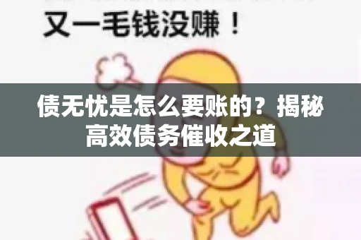 债无忧是怎么要账的？揭秘高效债务催收之道
