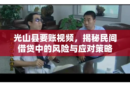 光山县要账视频，揭秘民间借贷中的风险与应对策略