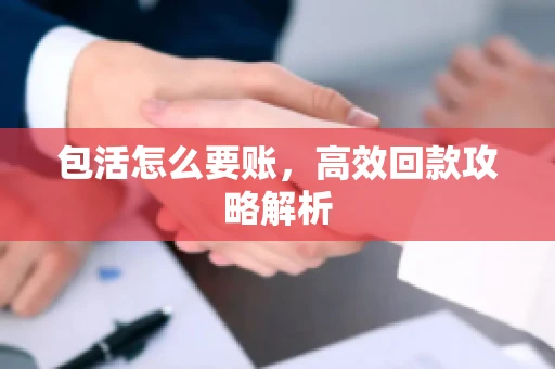 包活怎么要账，高效回款攻略解析