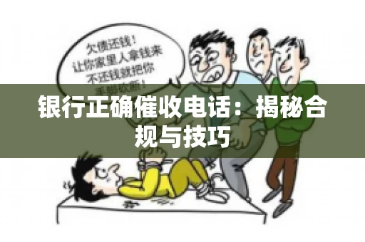 银行正确催收电话：揭秘合规与技巧