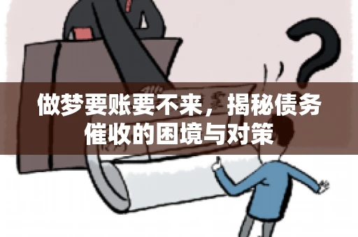 做梦要账要不来，揭秘债务催收的困境与对策