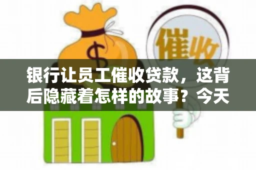 银行让员工催收贷款，这背后隐藏着怎样的故事？今天，我们就来聊聊这个话题。