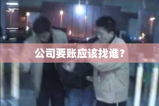 公司要账应该找谁？
