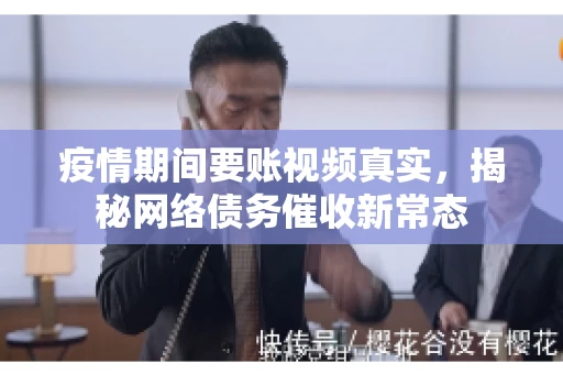 疫情期间要账视频真实，揭秘网络债务催收新常态