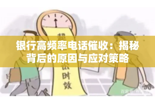 银行高频率电话催收：揭秘背后的原因与应对策略