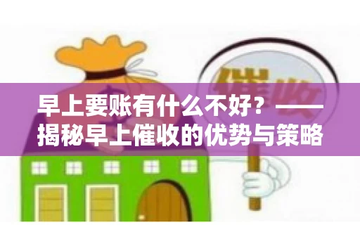 早上要账有什么不好？——揭秘早上催收的优势与策略