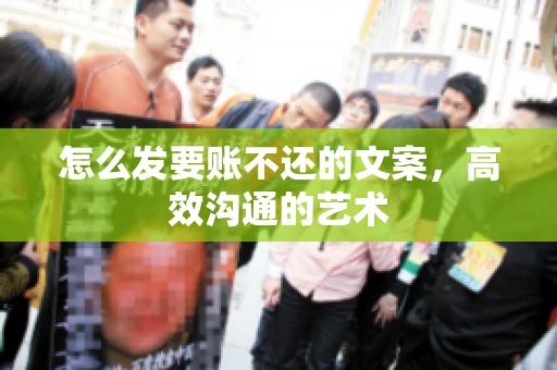 怎么发要账不还的文案，高效沟通的艺术