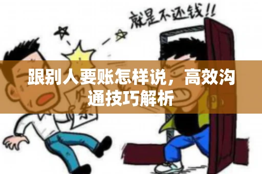跟别人要账怎样说，高效沟通技巧解析