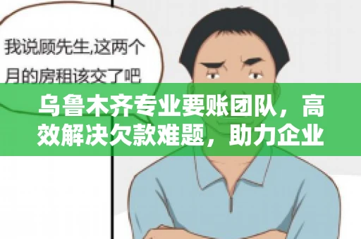 乌鲁木齐专业要账团队,高效解决欠款难题,助力企业稳健发展 乌鲁木齐专业要账团队,高效解决欠款难题,助力企业稳健发展