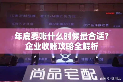 年底要账什么时候最合适?企业收账攻略全解析 年底要账什么时候最合适?企业收账攻略全解析