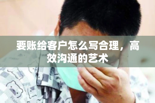 要账给客户怎么写合理，高效沟通的艺术