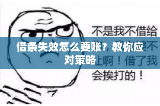 借条失效怎么要账?教你应对策略 借条失效怎么要账?教你应对策略