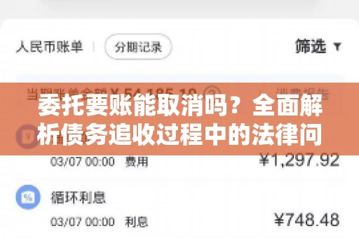 委托要账能取消吗？全面解析债务追收过程中的法律问题