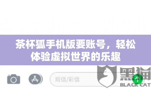茶杯狐手机版要账号，轻松体验虚拟世界的乐趣