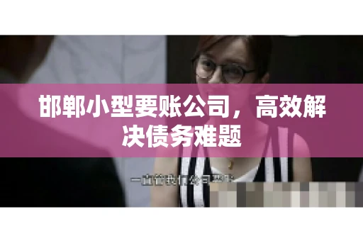 邯郸小型要账公司,高效解决债务难题 邯郸小型要账公司,高效解决债务难题