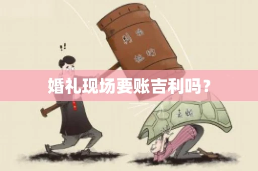 婚礼现场要账吉利吗？