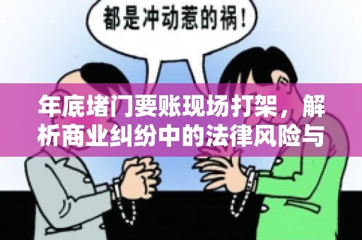 年底堵门要账现场打架，解析商业纠纷中的法律风险与应对策略