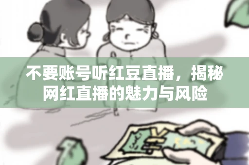 不要账号听红豆直播,揭秘网红直播的魅力与风险 不要账号听红豆直播,揭秘网红直播的魅力与风险