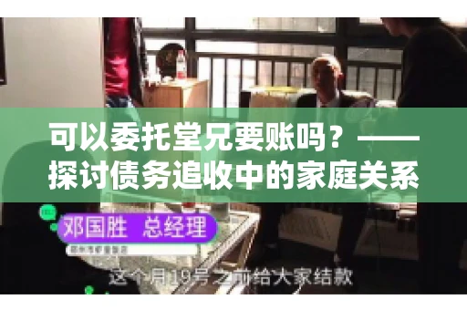 可以委托堂兄要账吗？——探讨债务追收中的家庭关系运用