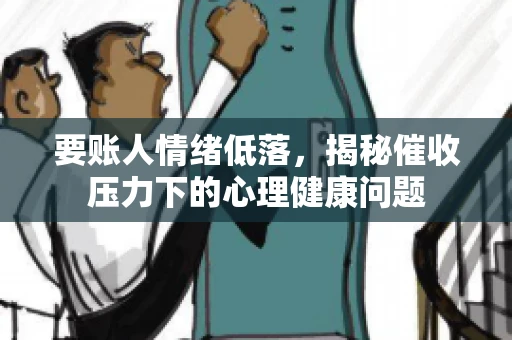 要账人情绪低落，揭秘催收压力下的心理健康问题