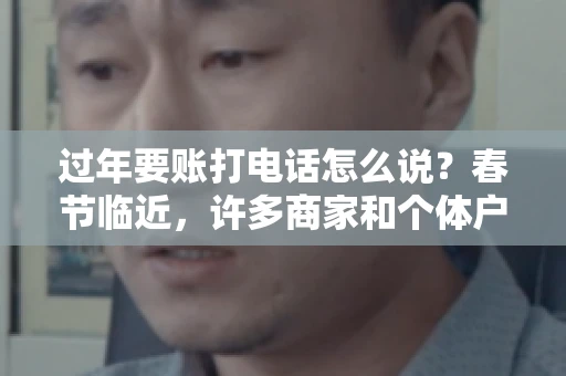 过年要账打电话怎么说？春节临近，许多商家和个体户开始忙碌地整理账目，准备向客户要账。打电话要账是常见的一种方式，但如何开口，如何措辞，往往让人头疼。本文将为您提供一些建议，帮助您在春节期间顺利要账