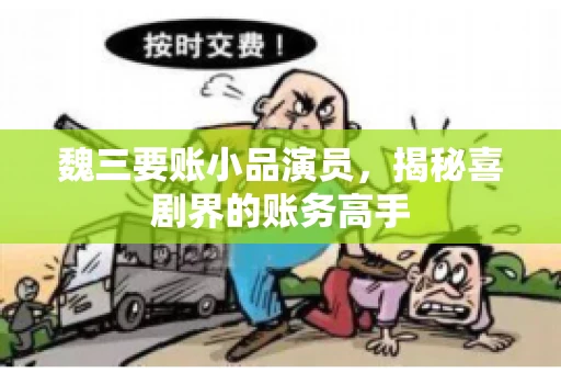 魏三要账小品演员，揭秘喜剧界的账务高手