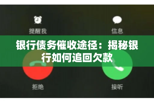 银行债务催收途径：揭秘银行如何追回欠款