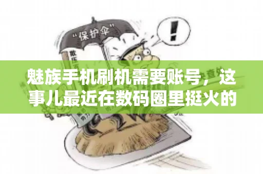 魅族手机刷机需要账号，这事儿最近在数码圈里挺火的。咱们聊聊这事儿，看看魅族手机刷机到底需不需要账号，为什么需要，以及需要注意些什么。