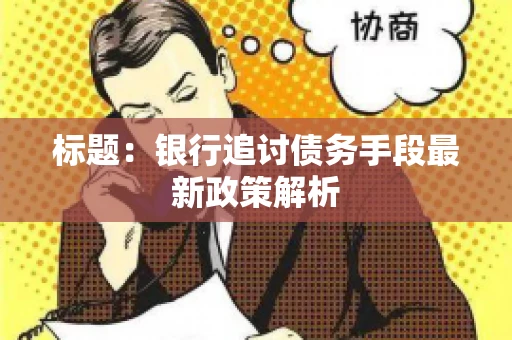 标题：银行追讨债务手段最新政策解析