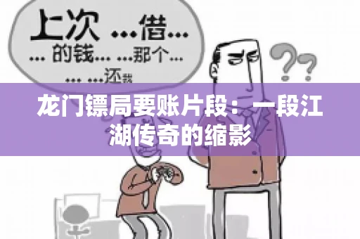 龙门镖局要账片段：一段江湖传奇的缩影